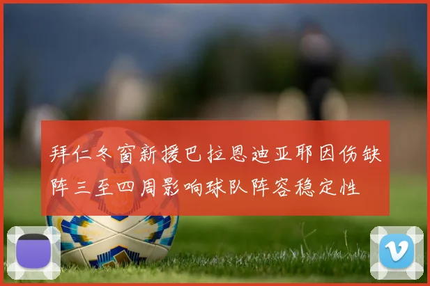 拜仁冬窗新援巴拉恩迪亚耶因伤缺阵三至四周影响球队阵容稳定性