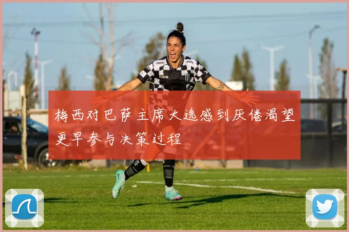 梅西对巴萨主席大选感到厌倦渴望更早参与决策过程