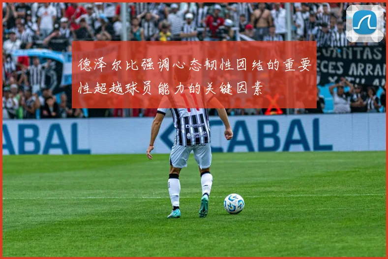 德泽尔比强调心态韧性团结的重要性超越球员能力的关键因素