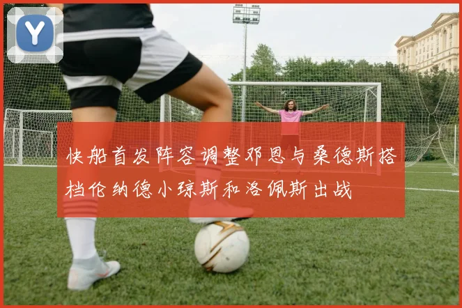 快船首发阵容调整邓恩与桑德斯搭档伦纳德小琼斯和洛佩斯出战
