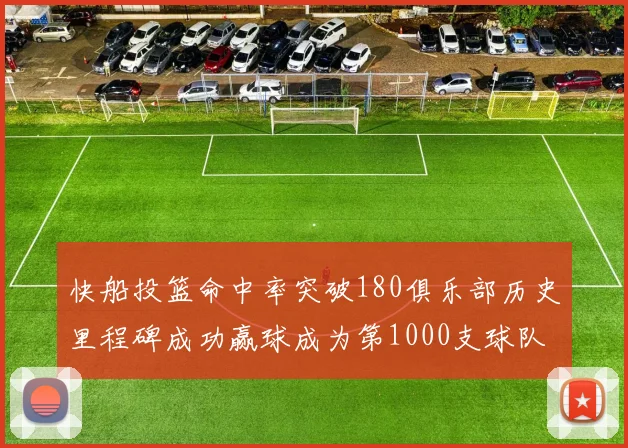 快船投篮命中率突破180俱乐部历史里程碑成功赢球成为第1000支球队