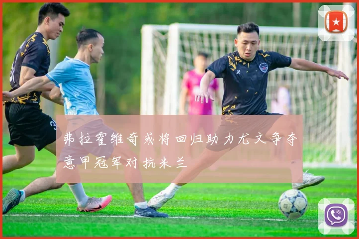 弗拉霍维奇或将回归助力尤文争夺意甲冠军对抗米兰