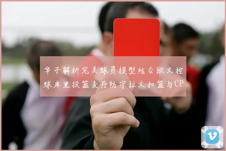 华子解析完美球员模型结合欧文控球库里投篮麦丹防守拉文扣篮与CP球商