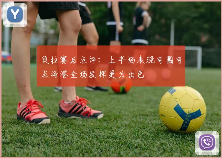 莫拉赛后点评：上半场表现可圈可点海港全场发挥更为出色
