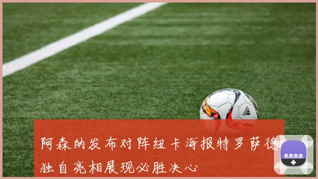 阿森纳发布对阵纽卡海报特罗萨德独自亮相展现必胜决心